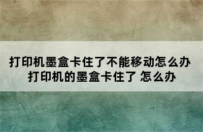 打印机墨盒卡住了不能移动怎么办 打印机的墨盒卡住了 怎么办